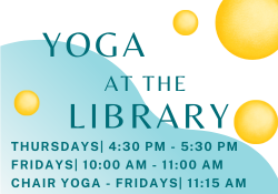 Yoga at the Library - shcedule: Thursdays 4:30pm-5:30pm | Fridays 10:00am-11:am | Chair Yoga - Fridays 11:15am